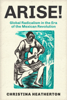 Arise!: Global Radicalism in the Era of the Mexican Revolution 0520403053 Book Cover