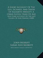 A Short Account Of The Life, Sickness, And Death Of Elizabeth Merritt, A Child Eleven Years Of Age: Also Some Account Of The Last Illness Of Ann Waring (1820) 153337483X Book Cover