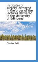 Institutes of Surgery, Arranged in the Order of the Lectures Delivered in the University of Edinburg 1116825929 Book Cover