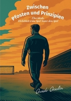 Zwischen Pfosten und Prinzipien: Über Ideale, Ehrlichkeit und das Spiel hinter dem Spiel (German Edition) 3819200959 Book Cover