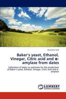 Baker's Yeast, Ethanol, Vinegar, Citric Acid and -Amylase from Dates 3848420481 Book Cover