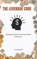 The Leverage Code: Building Wealth in the Post-Effort Economy B0GJQQC1N5 Book Cover