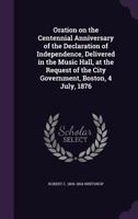 Oration on the centennial anniversary of the Declaration of Independence: delivered in the Music Hall, at the request of the city government, Boston, 4 July, 1876. 1173237348 Book Cover
