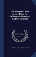 The History of New Jersey From Its Earliest Settlement to the Present Time 1458501507 Book Cover