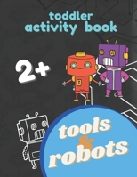 Robots and Tools Activity Toddler Book 2+: Big Workbook and coloring book for Toddlers & Kids Ages 2 and Up, Fun For Boy and Girl, Small Hand Exercises B08L2NXBN2 Book Cover