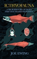 Icthyofauna: A Microhistory of Eight Fish that Shaped Humanity B0H73QYWN7 Book Cover