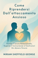 Come Riprendersi Dall'attaccamento Ansioso: Ferma L'ansia Relazionale, Supera L'insicurezza e Costruisci Un Amore Sicuro B0FTZJC2JB Book Cover