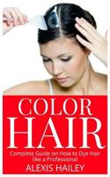 COLOR HAIR: Complete Guide on How to Dye Hair like a Professional 179292996X Book Cover