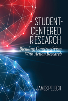 Student-Centered Research: Blending Constructivism With Action Research 1648025323 Book Cover