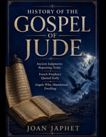 HISTORY OF THE GOSPEL OF JUDE: Ancient Judgments Repeating Today Enoch Prophecy Quoted Early Angels Who Abandoned Dwelling B0H9Z2X7MJ Book Cover