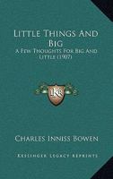 Little Things And Big: A Few Thoughts For Big And Little (1907) 1104143844 Book Cover