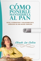 C�mo Ponerle Mantequilla al Pan: Retos, Alternativas y Soluciones en el Liderazgo de una Mujer Completa 1508582548 Book Cover