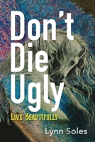 Don't Die Ugly: Live Beautifully 1961614642 Book Cover