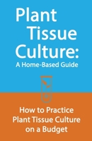 Plant Tissue Culture: A Home-Based Guide: How to Practice Plant Tissue Culture on a Budget B08R9V9TP4 Book Cover