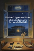 The Lord's Appointed Times: Christ, the Feasts, and the Household of Faith B0GM15ZW63 Book Cover