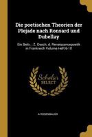 Die Poetischen Theorien Der Plejade Nach Ronsard Und Dubellay: Ein Beitr.; Z. Gesch. D. Renaissancepoetik in Frankreich Volume Heft 6-10 0274338009 Book Cover
