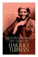 The Extraordinary Life Story of Harriet Tubman: The Female Moses Who Led Hundreds of Slaves to Freedom as the Conductor on the Underground Railroad 8026891317 Book Cover