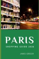 PARIS SHOPPING GUIDE 2026: Insider Routes, Hidden Boutiques, and Smart Buying Strategies for Exploring Paris’s Best Shopping Districts in 2026 B0G52N8N8W Book Cover