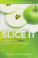 Any Way You Slice It: Getting to the Core to Discover God's Purpose 1937756424 Book Cover