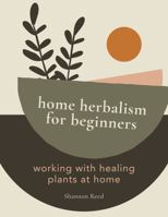 Home Herbalism for Beginners: Working with Healing Plants at Home 1969366001 Book Cover