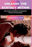 Unleash The Ecstasy Within: Exploring different techniques for better orgasm B0CFWVW37S Book Cover