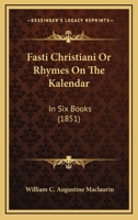 Fasti Christiani Or Rhymes On The Kalendar: In Six Books 1165379058 Book Cover