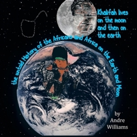Khalifah Lives on the Moon and Then on the Earth: The Untold History of the Africans and Africa on the Earth and Moon 0578144913 Book Cover