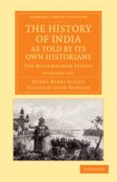 The History of India, as Told by Its Own Historians: The Muhammadan Period 1015825184 Book Cover