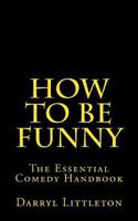 How To Be Funny: The Essential Comedy Handbook 1495438651 Book Cover