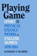 Playing The Game: Sports and the Physical Emancipation of English Women, 1870-1914 0813116414 Book Cover