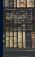 Vida De Santa Teresa De Jes�s / Por El P. Francisco De Ribera. Nueva Ed. Aumentada Con Una Introducci�n, Notas Y Ap�ndices, Por Jaime Pons. Precede � La Vida Un Estudio Prelimnar: Santa Teresa, Doctor 1016350635 Book Cover