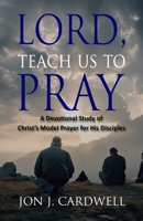 Lord, Teach Us to Pray: A Devotional Study of Christ's Model Prayer for His Disciples 1449537111 Book Cover