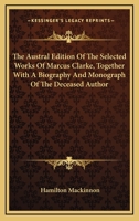 The Australian Edition of the Selected Works of Marcus Clarke, Together with a Biography and Monograph of the Deceased Author 1241162794 Book Cover