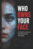 Who Owns Your Face: The Fight for Control of Facial Recognition Technology B0HCW4174J Book Cover