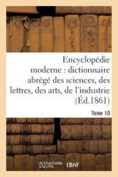 Encyclopa(c)Die Moderne, Dictionnaire Abra(c)Ga(c) Des Sciences, Des Lettres, Des Arts de L'Industrie Tome 10 2013613350 Book Cover