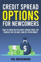 Credit Spread Options for Newcomers: How to Thrive on the Credit Spread Trade, Pat Yourself on the Back, and Get Extra Money B092P6ZKXN Book Cover