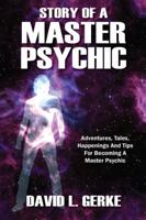 Story of a Master Psychic: Adventures, Tales, Happenings and Tips for Becoming a Master Psychic 1432793330 Book Cover