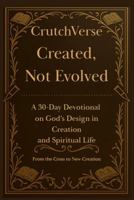 CrutchVerse: Created, Not Evolved A 30-Day Devotional on God’s Design in Creation and Spiritual life: From the Cross to New Creation (CrutchVerse: A Devotional Series for Those Learning to Lean) B0GTDNWLNX Book Cover