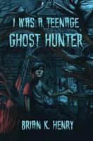 I Was a Teenage Ghost Hunter 1530759358 Book Cover