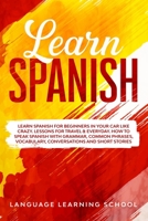 Learn Spanish: Learn Spanish for Beginners in Your Car Like Crazy. Lessons for Travel & Everyday. How to speak Spanish with Grammar, Common Phrases, Vocabulary, Conversations and Short Stories. 1689398116 Book Cover