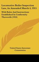 Locomotive Boiler Inspection Law, As Amended March 4, 1915: With Rules And Instructions Established In Conformity Therewith 1120319560 Book Cover