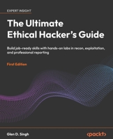 The Ultimate Ethical Hacker's Guide: Build job-ready skills with hands-on labs in recon, exploitation, and professional reporting 1806661152 Book Cover