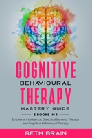 Cognitive Behavioural Therapy Mastery Guide: 3 books in 1 (Emotional Intelligence, Dialectical Behavior Therapy, Cognitive Behavioral Therapy) B083XWLVS2 Book Cover