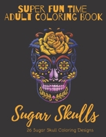 Super Fun Time Adult Coloring Book: Sugar Skulls: 26 Colorful Day of the Dead Sugar Skull Designs B08GBBDV67 Book Cover