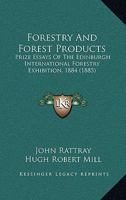 Forestry And Forest Products: Prize Essays Of The Edinburgh International Forestry Exhibition, 1884 1146634781 Book Cover