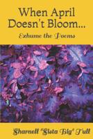 When April Doesn't Bloom...: Exhume the Poems 1987779053 Book Cover