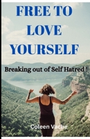 FREE TO LOVE YOURSELF: BREAKING OUT OF SELF HATRED B0FCM3D75K Book Cover