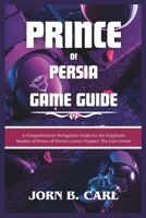 PRINCE OF PERSIA GAME GUIDE: A Comprehensive Navigation Guide for the Enigmatic Realms of Prince of Persia's Latest Chapter: The Lost Crown (Enlightening Books) B0CSD52SJC Book Cover