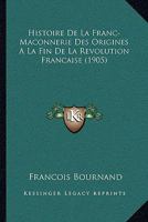 Histoire De La Franc-Maconnerie Des Origines A La Fin De La Revolution Francaise (1905) 1167608739 Book Cover