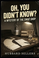 Oh You Didn’t Know?: A Mystery Of The Swap Shop. As Sat Down by C. Wickham, Court Stenographer, Ninth Judicial Circuit. B0HHFZQKB7 Book Cover